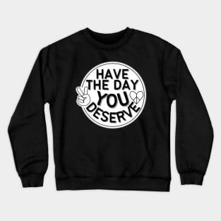 HAVE THE DAY YOU DESERVE HEART PEACE SIGN HAND Crewneck Sweatshirt